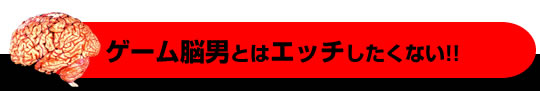 ゲーム脳男とはエッチしたくない!!