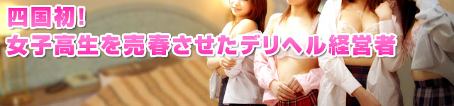 特報ヒーローズ:「四国初!女子高生を売春させたデリヘル経営者」